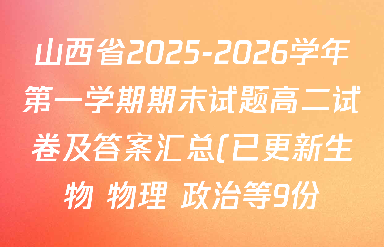 山西省2025-2026学年第一学期期末试题高二试卷及答案汇总(已更新生物 物理 政治等9份) 山西省2025-2026学年第一学期期末试题高二试卷及答案汇总(已更新生物 物理 政治等9份)